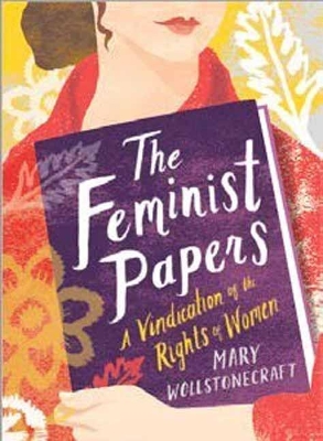 The Feminist Papers: A Vindication of the Rights of Women by Mary Wollstonecraft