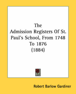 The Admission Registers Of St. Paul's School, From 1748 To 1876 (1884) by Robert Barlow Gardiner