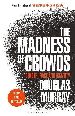 The Madness of Crowds: Gender, Race and Identity; THE SUNDAY TIMES BESTSELLER by Mr Douglas Murray