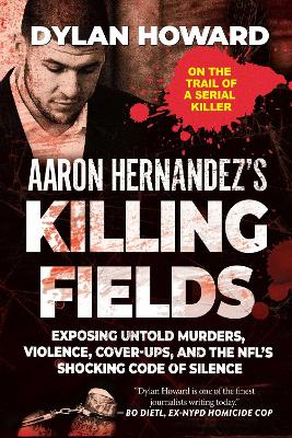 Aaron Hernandez's Killing Fields: Exposing Untold Murders, Violence, Cover-Ups, and the NFL's Shocking Code of Silence book