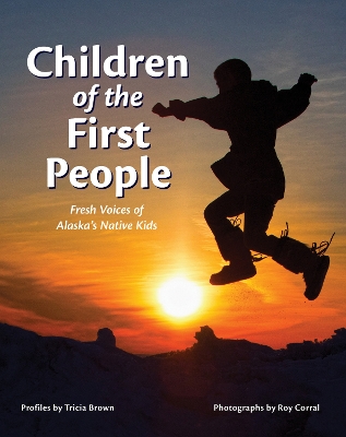 Children of the First People: Fresh Voices of Alaska's Native Kids by Tricia Brown