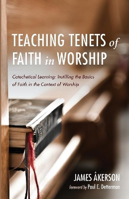 Teaching Tenets of Faith in Worship: Catechetical Learning: Instilling the Basics of Faith in the Context of Worship by James Akerson