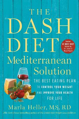 The DASH Diet Mediterranean Solution: The Best Eating Plan to Control Your Weight and Improve Your Health for Life by Marla Heller
