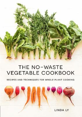 The No-Waste Vegetable Cookbook: Recipes and Techniques for Whole Plant Cooking book
