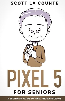 Pixel 5 For Seniors: A Beginners Guide to the Pixel and Android OS book