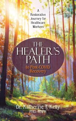 The Healer's Path to Post-COVID Recovery: A Restorative Journey for Healthcare Workers by Katherine T Kelly
