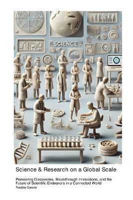 Science & Research on a Global Scale: Pioneering Discoveries Breakthrough Innovations and the Future of Scientific Endeavors in a Connected World book
