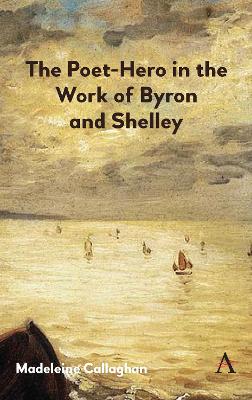 The Poet-Hero in the Work of Byron and Shelley book