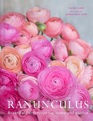 Ranunculus: Beautiful buttercups for home and garden by Naomi Slade
