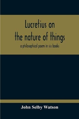 Lucretius On The Nature Of Things; A Philosophical Poem In Six Books book