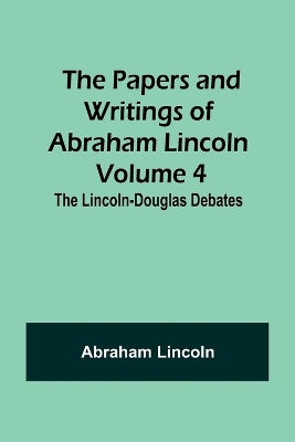 The Papers and Writings of Abraham Lincoln - Volume 4: The Lincoln-Douglas Debates book