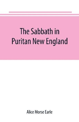 The Sabbath in Puritan New England by Alice Morse Earle