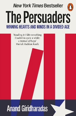 The Persuaders: Winning Hearts and Minds in a Divided Age by Anand Giridharadas