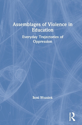 Assemblages of Violence in Education: Everyday Trajectories of Oppression by Boni Wozolek