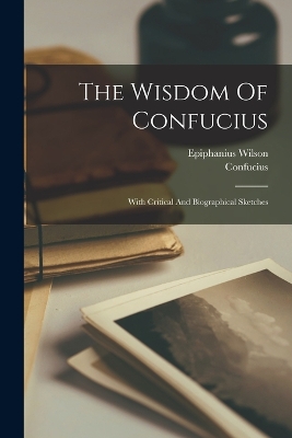 The Wisdom Of Confucius: With Critical And Biographical Sketches book