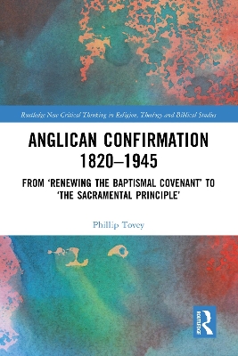 Anglican Confirmation 1820-1945: From ‘Renewing the Baptismal Covenant’ to ‘The Sacramental Principle’ by Phillip Tovey