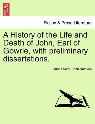 A History of the Life and Death of John, Earl of Gowrie, with Preliminary Dissertations. book