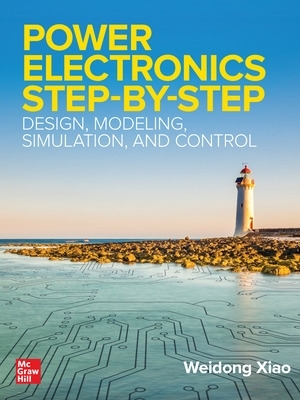 Power Electronics Step-by-Step: Design, Modeling, Simulation, and Control book