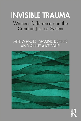 Invisible Trauma: Women, Difference and the Criminal Justice System by Anna Motz