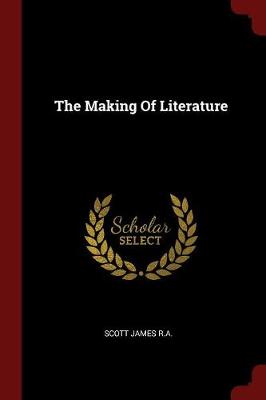 The Making of Literature by Scott James R a