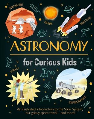 Astronomy for Curious Kids: An Illustrated Introduction to the Solar System, Our Galaxy, Space Travel--And More! by Giles Sparrow