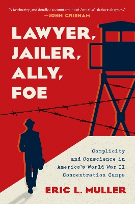 Lawyer, Jailer, Ally, Foe: Complicity and Conscience in America's World War II Concentration Camps book