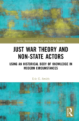 Just War Theory and Non-State Actors: Using an Historical Body of Knowledge in Modern Circumstances by Eric E. Smith