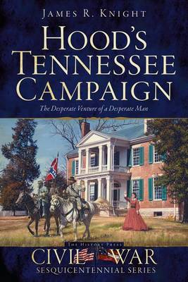 Hood's Tennessee Campaign: The Desperate Venture of a Desperate Man book