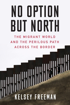 No Option But North: The Migrant World and the Perilous Path Across the Border book