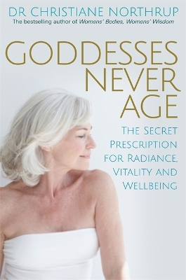 Goddesses Never Age: The Secret Prescription for Radiance, Vitality and Wellbeing by Christiane Northrup