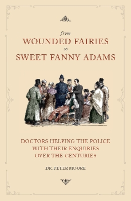 From Wounded Fairies to Sweet Fanny Adams: Doctors Helping the Police with their Enquiries Over the Centuries book