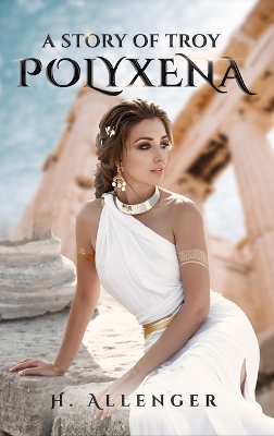 Polyxena: A Story of Troy by H Allenger