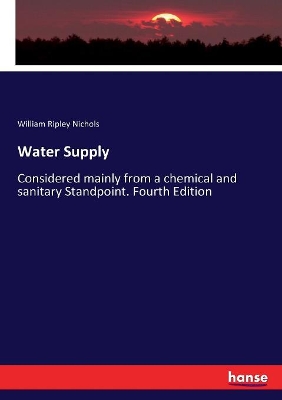 Water Supply: Considered mainly from a chemical and sanitary Standpoint. Fourth Edition by William Ripley Nichols