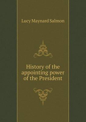 History of the appointing power of the President by Lucy Maynard Salmon