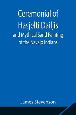 Ceremonial of Hasjelti Dailjis and Mythical Sand Painting of the Navajo Indians book