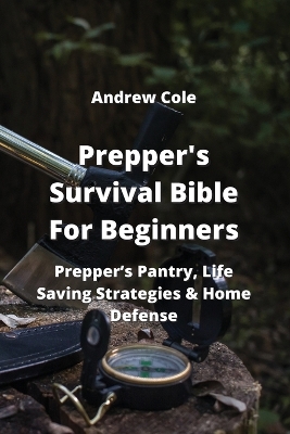 Prepper's Survival Bible For Beginners: Prepper's Pantry, Life Saving Strategies & Home Defense book