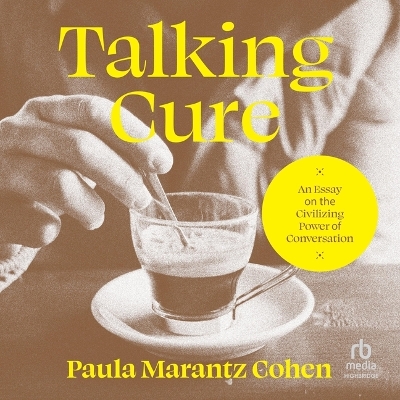 Talking Cure: An Essay on the Civilizing Power of Conversation by Paula Marantz Cohen