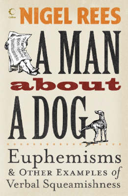 A Man About A Dog: Euphemisms and Other Examples of Verbal Squeamishness by Nigel Rees