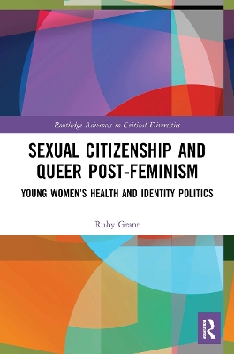 Sexual Citizenship and Queer Post-Feminism: Young Women’s Health and Identity Politics by Ruby Grant