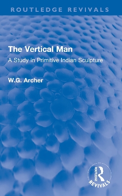 The Vertical Man: A Study in Primitive Indian Sculpture by W.G. Archer