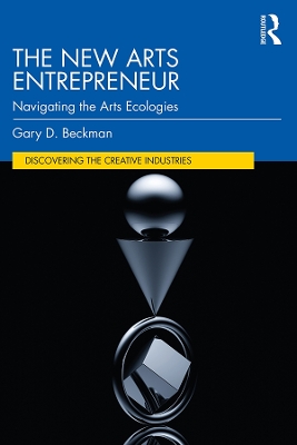 The New Arts Entrepreneur: Navigating the Arts Ecologies by Gary Beckman