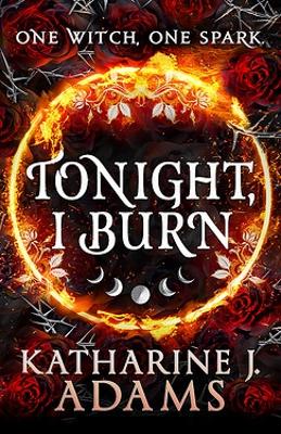 Tonight, I Burn: The Witches of Halstett Book 1 by Katharine J. Adams