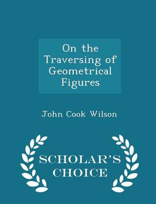 On the Traversing of Geometrical Figures - Scholar's Choice Edition by John Cook Wilson