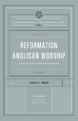 Reformation Anglican Worship: Experiencing Grace, Expressing Gratitude (The Reformation Anglicanism Essential Library, Volume 4) by Ashley Null