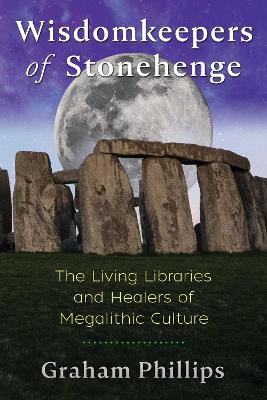 Wisdomkeepers of Stonehenge: The Living Libraries and Healers of Megalithic Culture by Graham Phillips