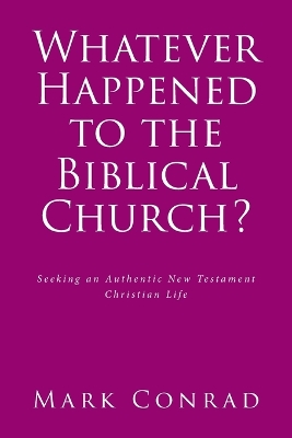 Whatever Happened to the Biblical Church?: Seeking an Authentic New Testament Christian Life book
