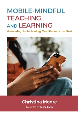 Mobile-Mindful Teaching and Learning: Harnessing the Technology That Students Use Most by Christina Moore