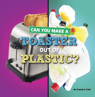 Can You Make a Toaster Out of Plastic by Susan B Katz