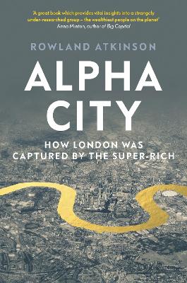 Alpha City: How London Was Captured by the Super-Rich by Rowland Atkinson