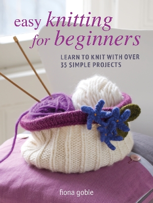 Easy Knitting for Beginners: Learn to Knit with Over 35 Simple Projects book